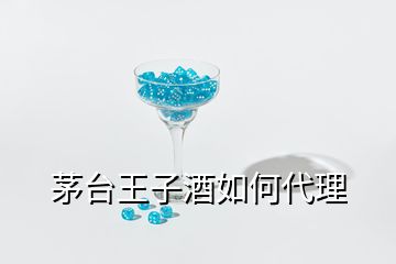 茅臺王子酒如何代理