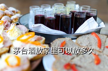 茅臺酒放家里可以放多久