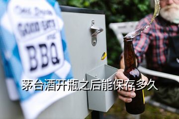 茅臺酒開瓶之后能保存多久