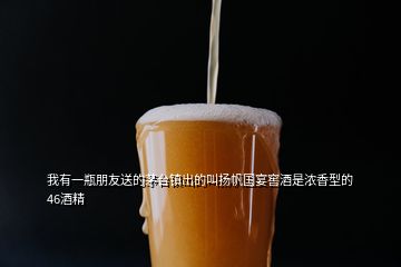 我有一瓶朋友送的茅臺鎮(zhèn)出的叫揚(yáng)帆國宴窖酒是濃香型的46酒精