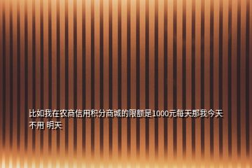 比如我在農(nóng)商信用積分商城的限額是1000元每天那我今天不用 明天