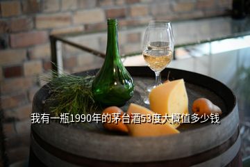 我有一瓶1990年的茅臺酒53度大概值多少錢