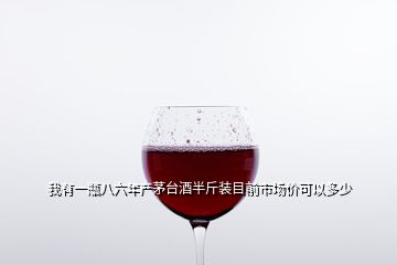 我有一瓶八六年產茅臺酒半斤裝目前市場價可以多少