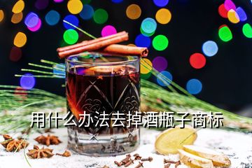 用什么辦法去掉酒瓶子商標(biāo)