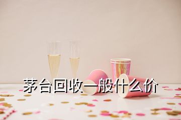 茅臺回收一般什么價(jià)