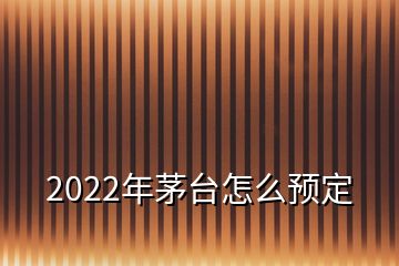 2022年茅臺(tái)怎么預(yù)定