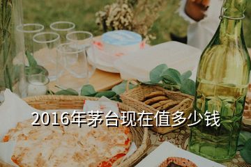 2016年茅臺現(xiàn)在值多少錢