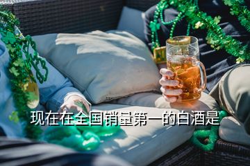 現在在全國銷量第一的白酒是