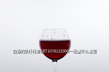 白酒的執(zhí)行標準GBT1078122006一級是什么意思