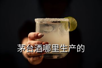 茅臺酒哪里生產(chǎn)的