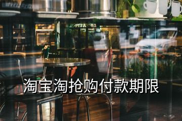 淘寶淘搶購(gòu)付款期限