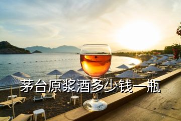 茅臺原漿酒多少錢一瓶