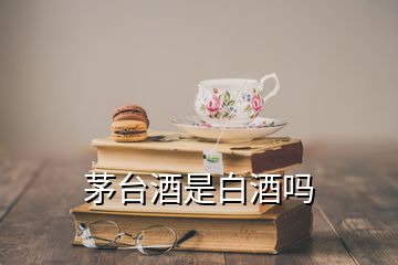 茅臺酒是白酒嗎