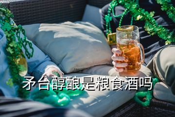 矛臺醇釀是糧食酒嗎