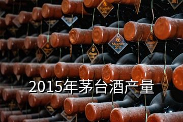 2015年茅臺(tái)酒產(chǎn)量