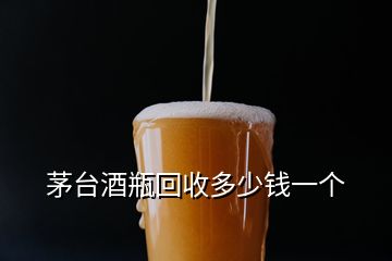 茅臺酒瓶回收多少錢一個