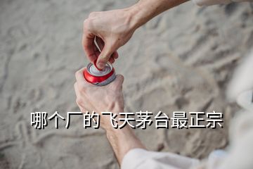 哪個(gè)廠的飛天茅臺最正宗