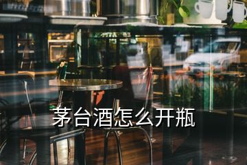 茅臺(tái)酒怎么開瓶