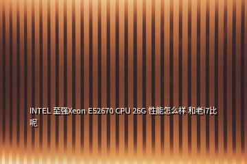 INTEL 至強(qiáng)Xeon E52670 CPU 26G 性能怎么樣 和老i7比呢