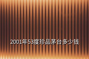 2001年53度珍品茅臺(tái)多少錢