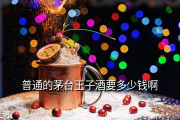 普通的茅臺(tái)王子酒要多少錢(qián)啊