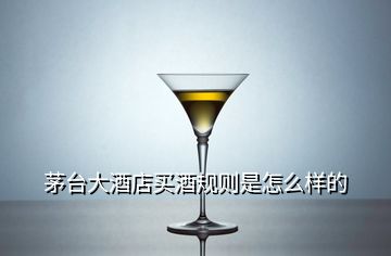 茅臺大酒店買酒規(guī)則是怎么樣的