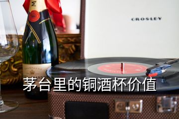 茅臺里的銅酒杯價(jià)值