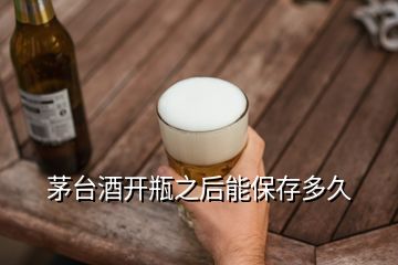 茅臺酒開瓶之后能保存多久