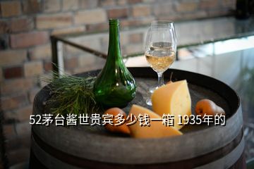 52茅臺醬世貴賓多少錢一箱 1935年的