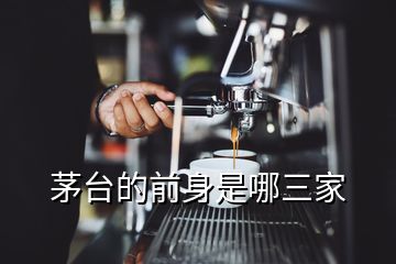 茅臺(tái)的前身是哪三家