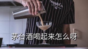 茅臺(tái)酒喝起來(lái)怎么呀