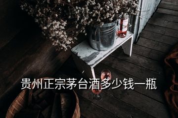 貴州正宗茅臺酒多少錢一瓶