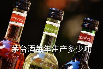 茅臺(tái)酒每年生產(chǎn)多少噸