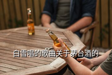 白雪唱的歌曲關(guān)于茅臺酒的