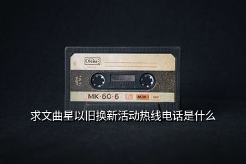 求文曲星以舊換新活動(dòng)熱線電話是什么