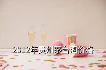 2012年貴州茅臺酒價格