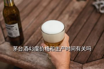 茅臺酒43度價格和生產(chǎn)時間有關(guān)嗎