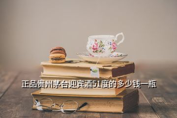 正品貴州茅臺(tái)迎賓酒51度的多少錢一瓶