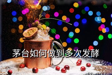 茅臺(tái)如何做到多次發(fā)酵