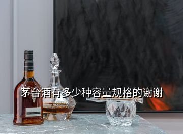 茅臺(tái)酒有多少種容量規(guī)格的謝謝