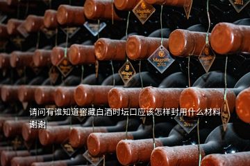 請問有誰知道窖藏白酒時壇口應該怎樣封用什么材料謝謝