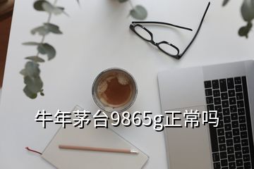 牛年茅臺9865g正常嗎