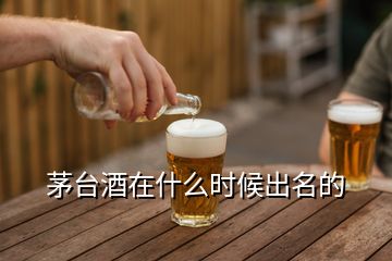 茅臺(tái)酒在什么時(shí)候出名的