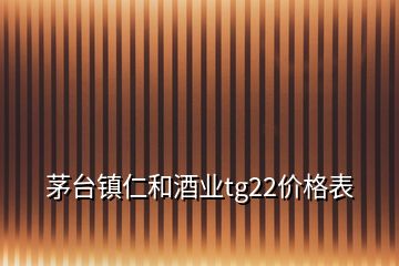 茅臺鎮(zhèn)仁和酒業(yè)tg22價格表