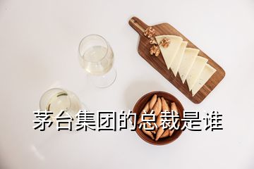 茅臺集團(tuán)的總裁是誰