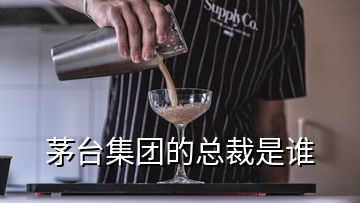 茅臺集團(tuán)的總裁是誰