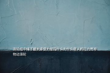 滑輪組中繩子最大承受力是指什么為什么是人的拉力而非物動滑輪