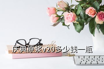 慶典原漿v20多少錢一瓶