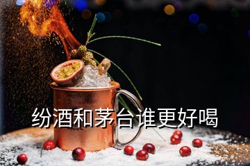 紛酒和茅臺誰更好喝