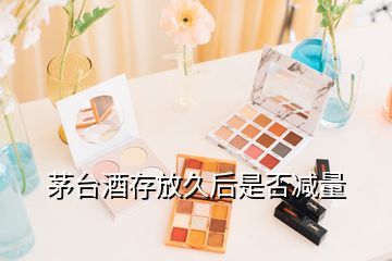 茅臺(tái)酒存放久后是否減量